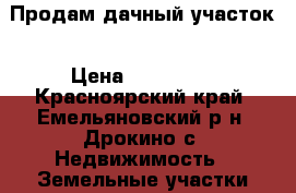 Продам дачный участок › Цена ­ 250 000 - Красноярский край, Емельяновский р-н, Дрокино с. Недвижимость » Земельные участки продажа   